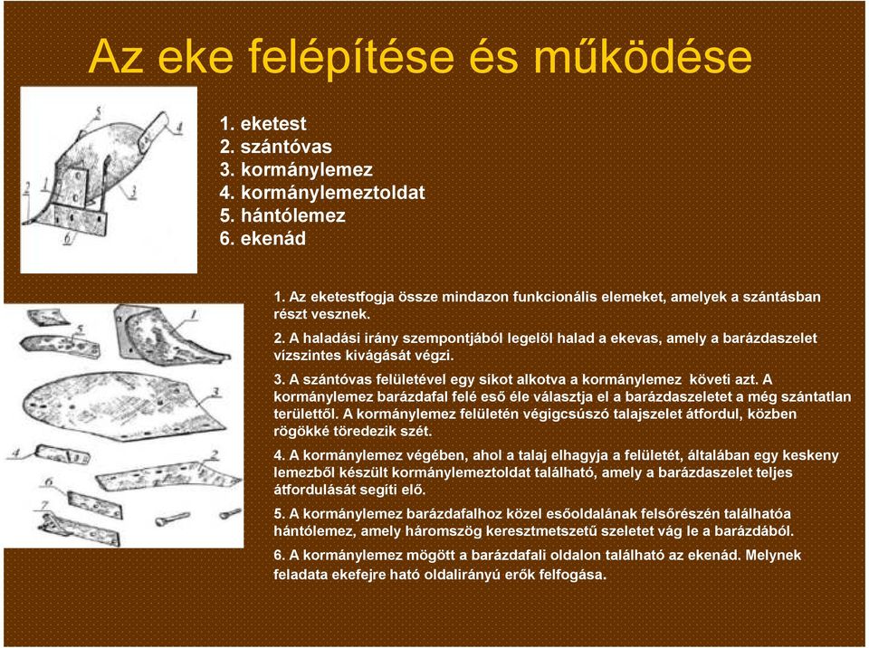 A szántóvas felületével egy síkot alkotva a kormánylemez követi azt. A kormánylemez barázdafal felé eső éle választja el a barázdaszeletet a még szántatlan területtől.