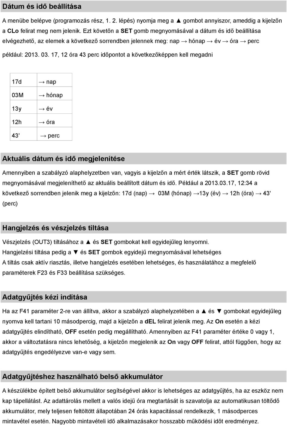 17, 12 óra 43 perc időpontot a következőképpen kell megadni 17d 03M 13y 12h nap hónap év óra 43' perc Aktuális dátum és idő megjelenítése Amennyiben a szabályzó alaphelyzetben van, vagyis a kijelzőn