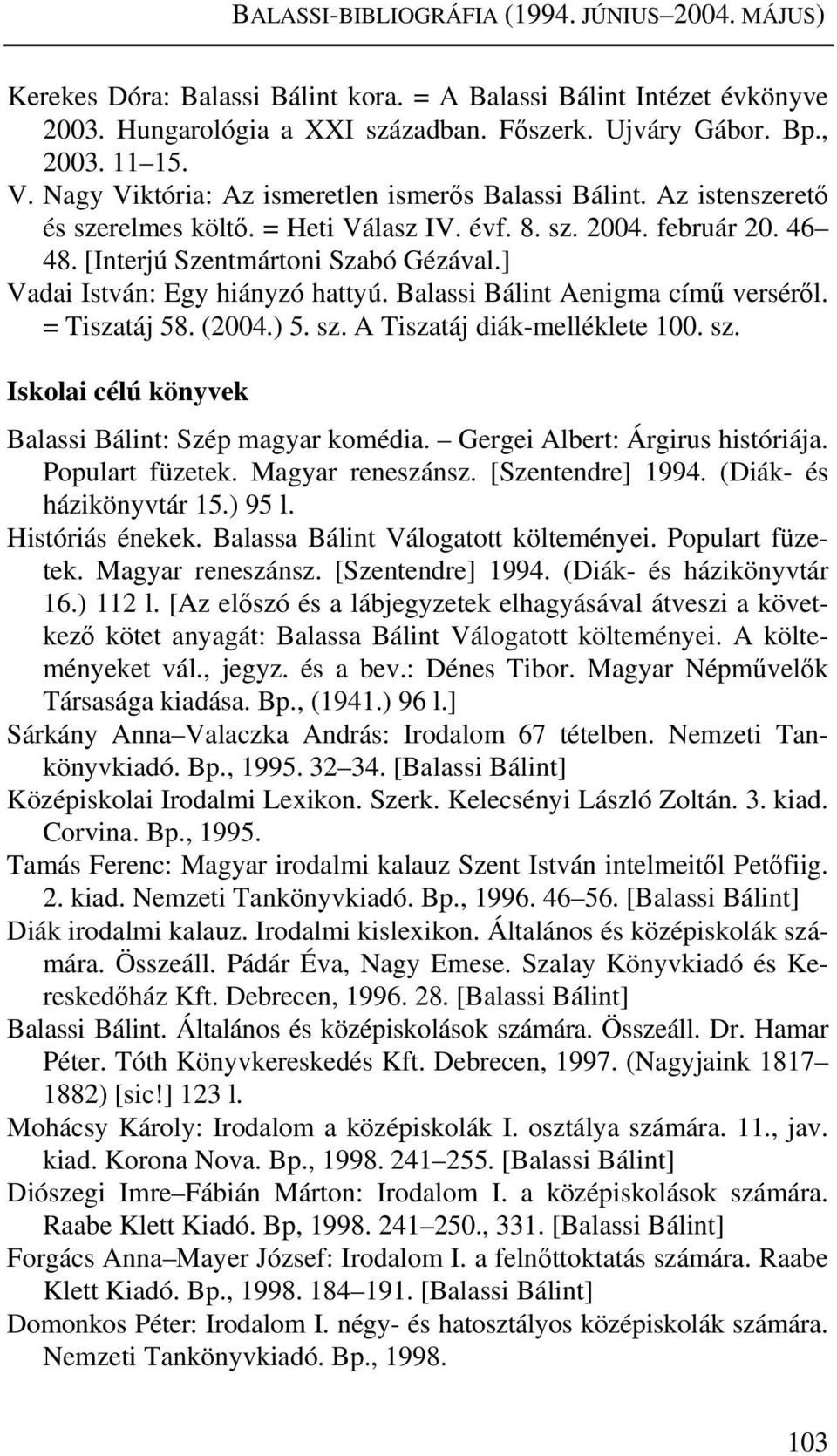 ] Vadai István: Egy hiányzó hattyú. Balassi Bálint Aenigma című verséről. = Tiszatáj 58. (2004.) 5. sz. A Tiszatáj diák-melléklete 100. sz. Iskolai célú könyvek Balassi Bálint: Szép magyar komédia.