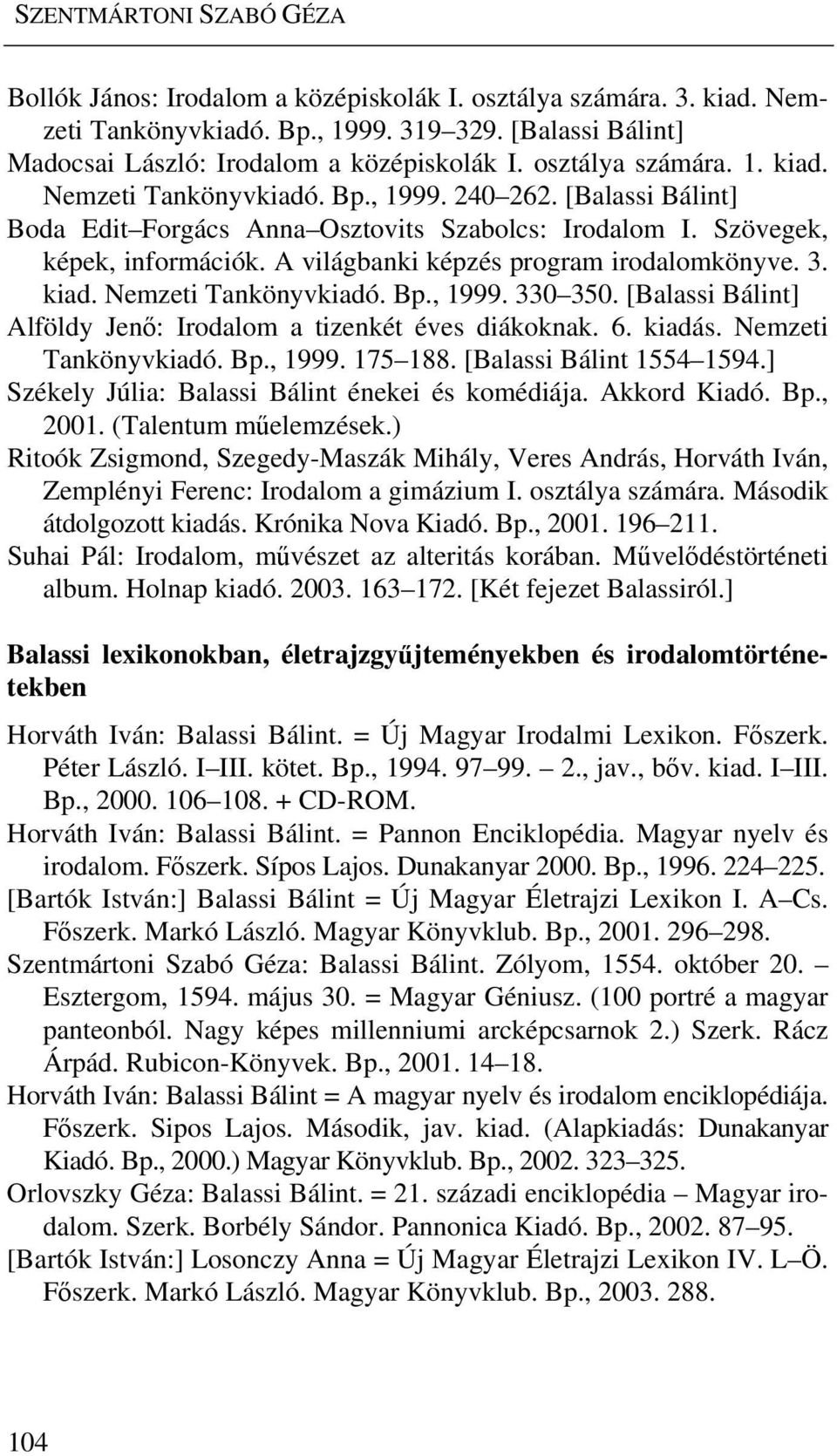 A világbanki képzés program irodalomkönyve. 3. kiad. Nemzeti Tankönyvkiadó. Bp., 1999. 330 350. [Balassi Bálint] Alföldy Jenő: Irodalom a tizenkét éves diákoknak. 6. kiadás. Nemzeti Tankönyvkiadó. Bp., 1999. 175 188.