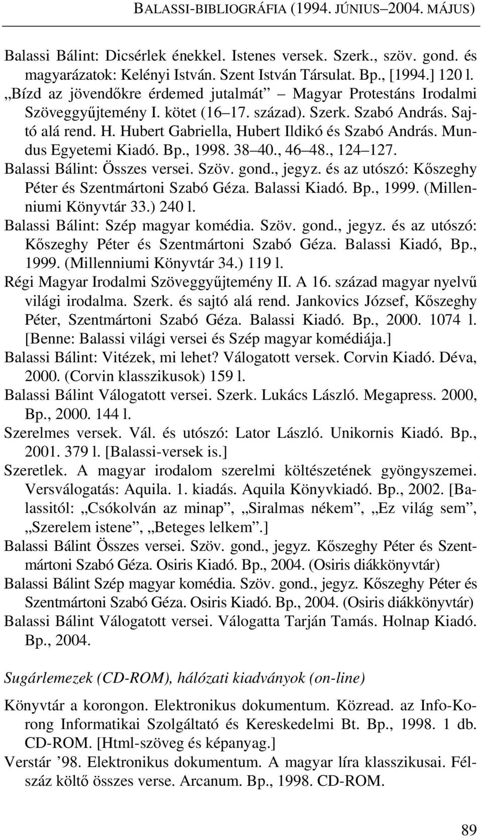 Mundus Egyetemi Kiadó. Bp., 1998. 38 40., 46 48., 124 127. Balassi Bálint: Összes versei. Szöv. gond., jegyz. és az utószó: Kőszeghy Péter és Szentmártoni Szabó Géza. Balassi Kiadó. Bp., 1999.