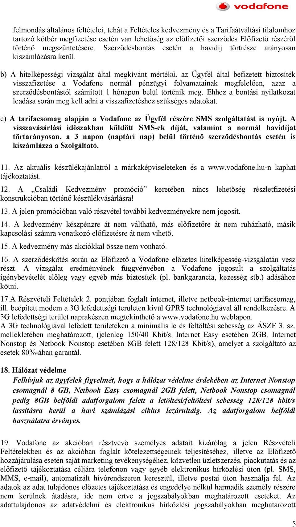 b) A hitelképességi vizsgálat által megkívánt mértékű, az Ügyfél által befizetett biztosíték visszafizetése a Vodafone normál pénzügyi folyamatainak megfelelően, azaz a szerződésbontástól számított 1