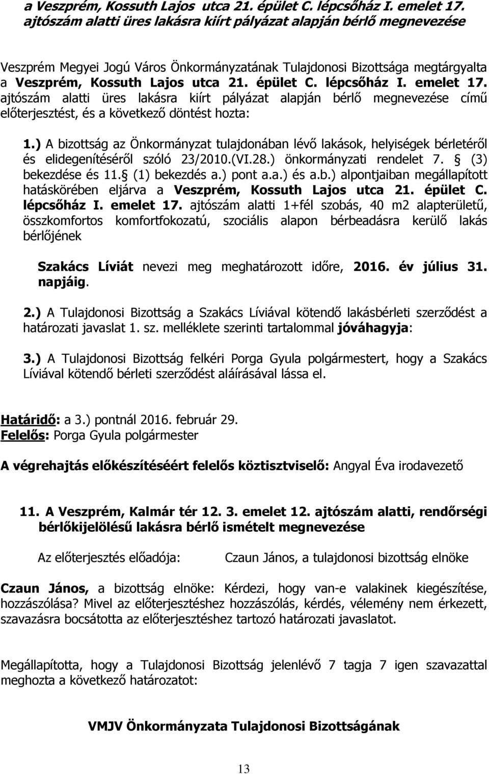 alapján bérlő megnevezése című előterjesztést, és a következő döntést hozta: 1.) A bizottság az Önkormányzat tulajdonában lévő lakások, helyiségek bérletéről és elidegenítéséről szóló 23/2010.(VI.28.