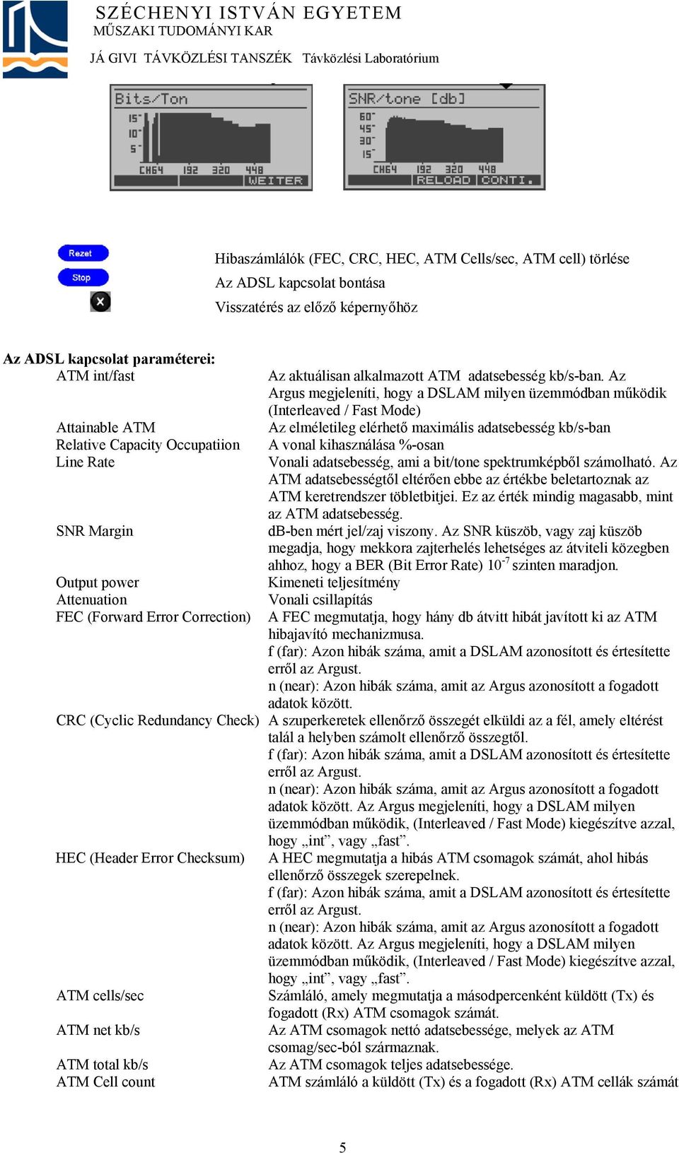 Az Argus megjeleníti, hogy a DSLAM milyen üzemmódban működik (Interleaved / Fast Mode) Az elméletileg elérhető maximális adatsebesség kb/s-ban A vonal kihasználása %-osan Vonali adatsebesség, ami a