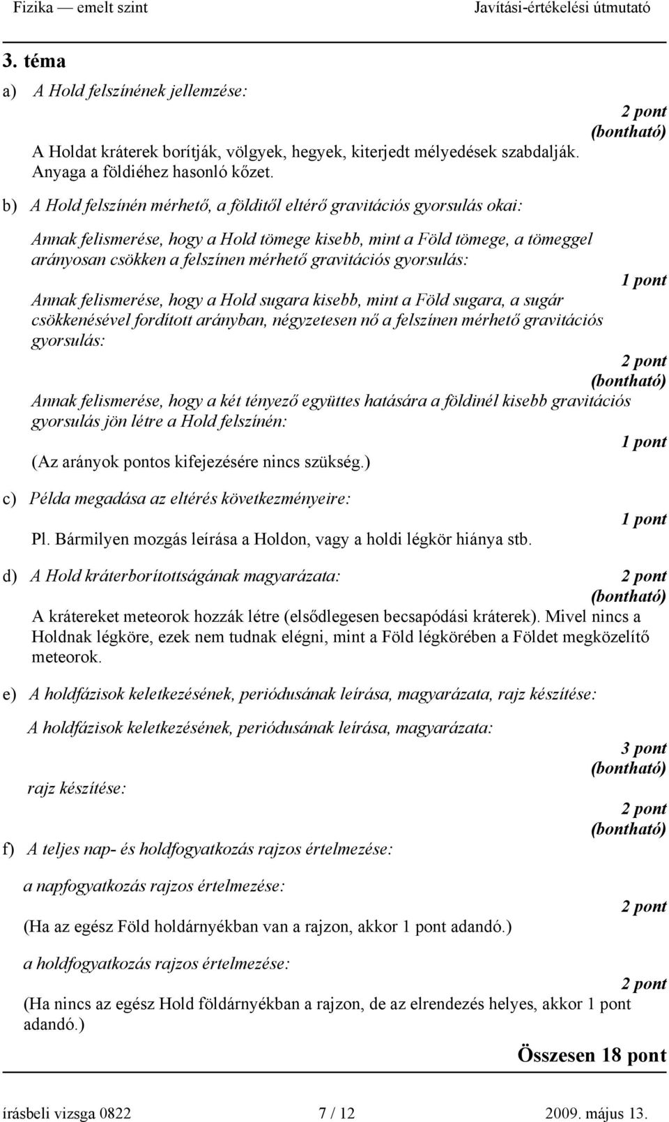 gravitációs gyorsulás: Annak felismerése, hogy a Hold sugara kisebb, mint a Föld sugara, a sugár csökkenésével fordított arányban, négyzetesen nő a felszínen mérhető gravitációs gyorsulás: Annak