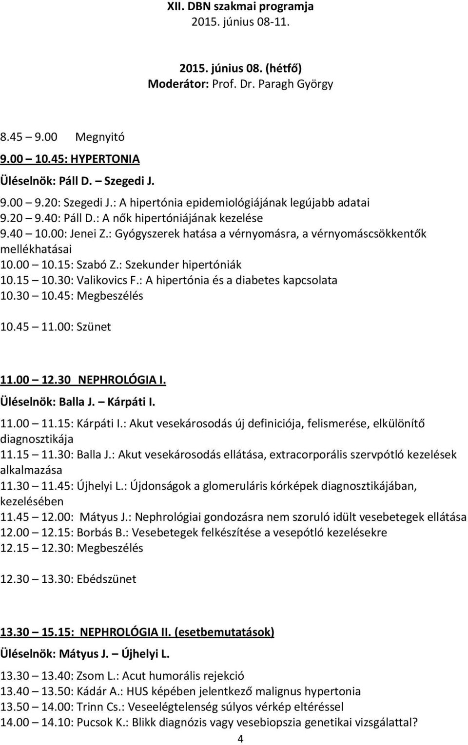 00 10.15: Szabó Z.: Szekunder hipertóniák 10.15 10.30: Valikovics F.: A hipertónia és a diabetes kapcsolata 10.30 10.45: Megbeszélés 10.45 11.00: Szünet 11.00 12.30 NEPHROLÓGIA I. Üléselnök: Balla J.