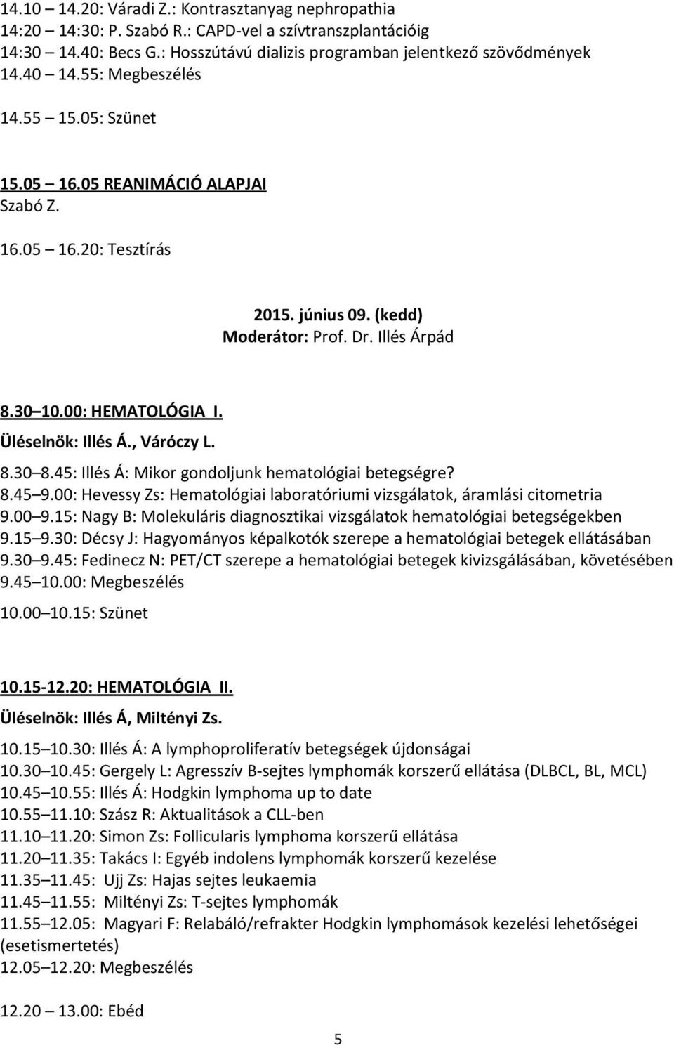 Üléselnök: Illés Á., Váróczy L. 8.30 8.45: Illés Á: Mikor gondoljunk hematológiai betegségre? 8.45 9.00: Hevessy Zs: Hematológiai laboratóriumi vizsgálatok, áramlási citometria 9.00 9.