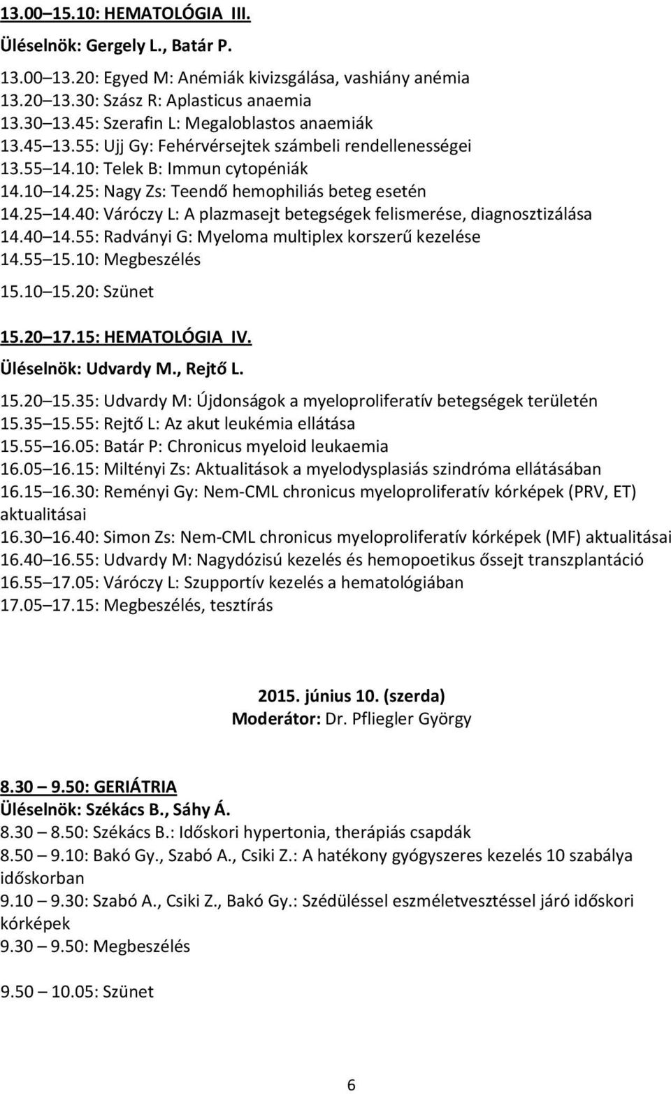 25 14.40: Váróczy L: A plazmasejt betegségek felismerése, diagnosztizálása 14.40 14.55: Radványi G: Myeloma multiplex korszerű kezelése 14.55 15.10: Megbeszélés 15.10 15.20: Szünet 15.20 17.