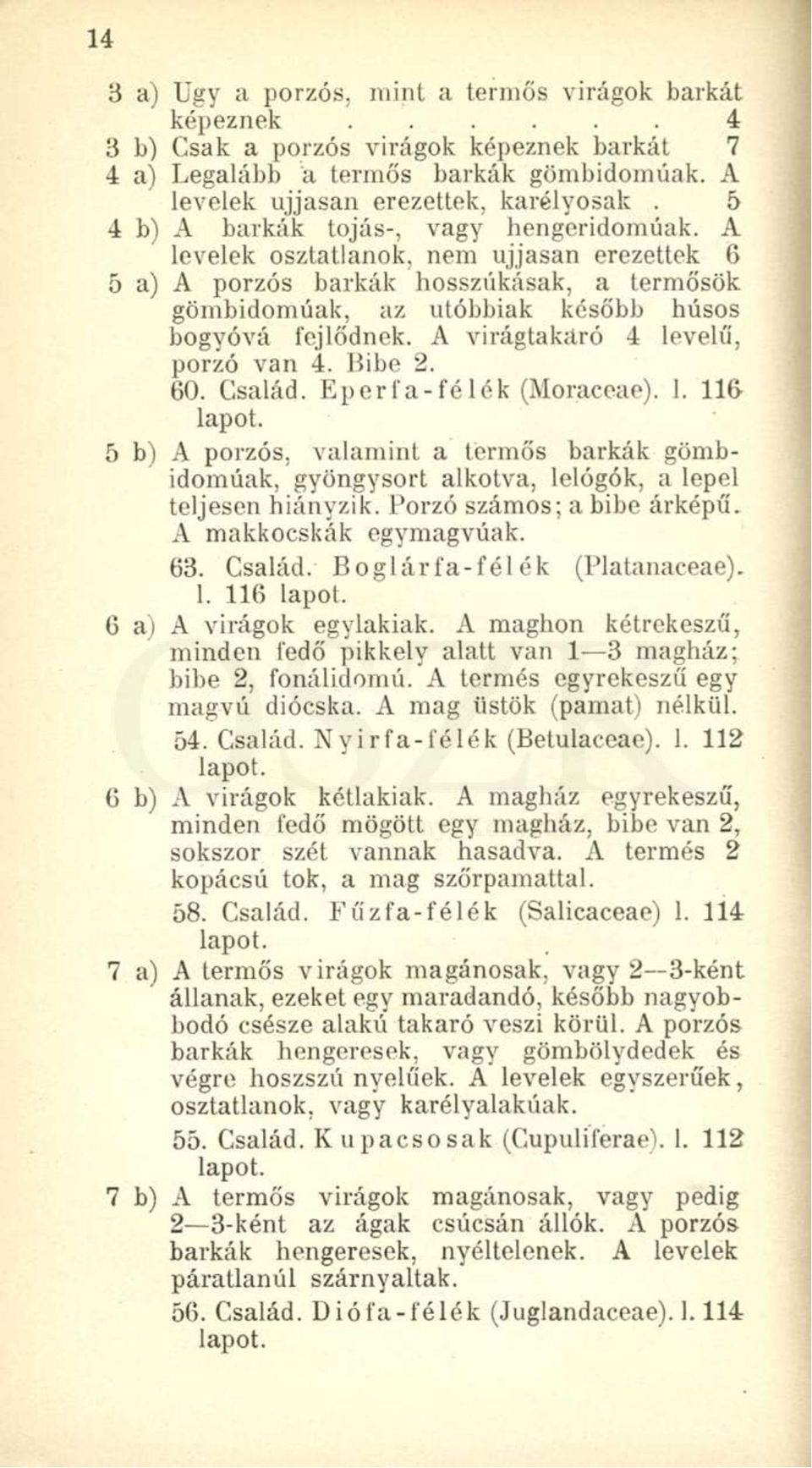 A virágtakaró 4 levelű, porzó van 4. Bibe 2. 60. Család. Eperfa-félék (Moraceae). 1. 116 lapot.