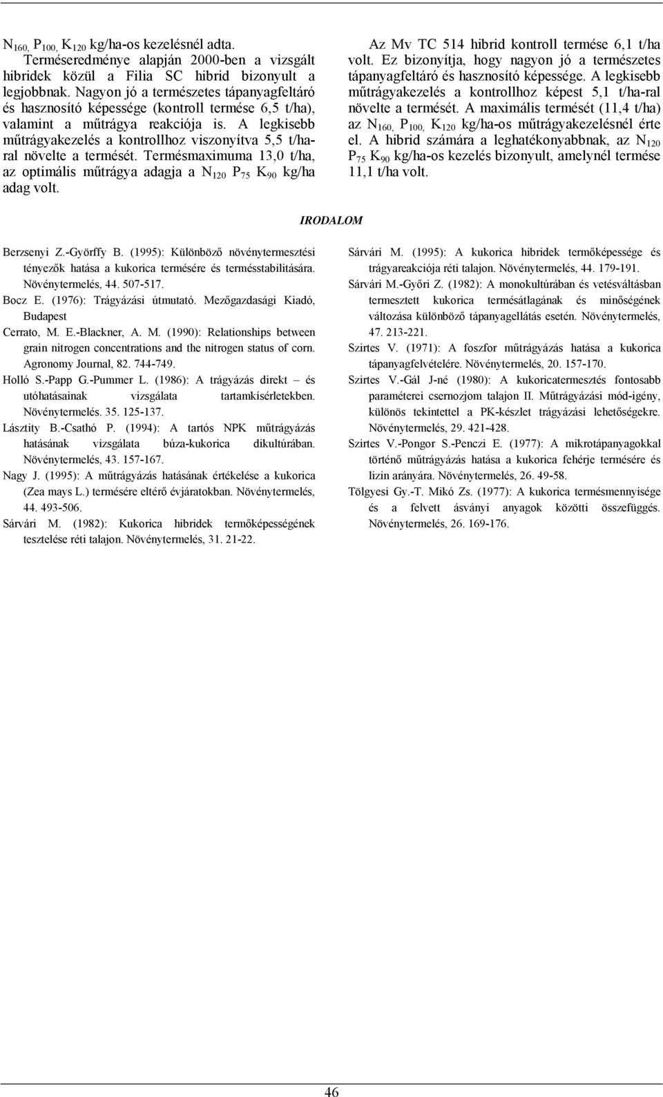 A legkisebb műtrágyakezelés a kontrollhoz viszonyítva 5,5 t/haral növelte a termését. Termésmaximuma 13, t/ha, az optimális műtrágya adagja a N P 75 K 9 kg/ha adag volt.