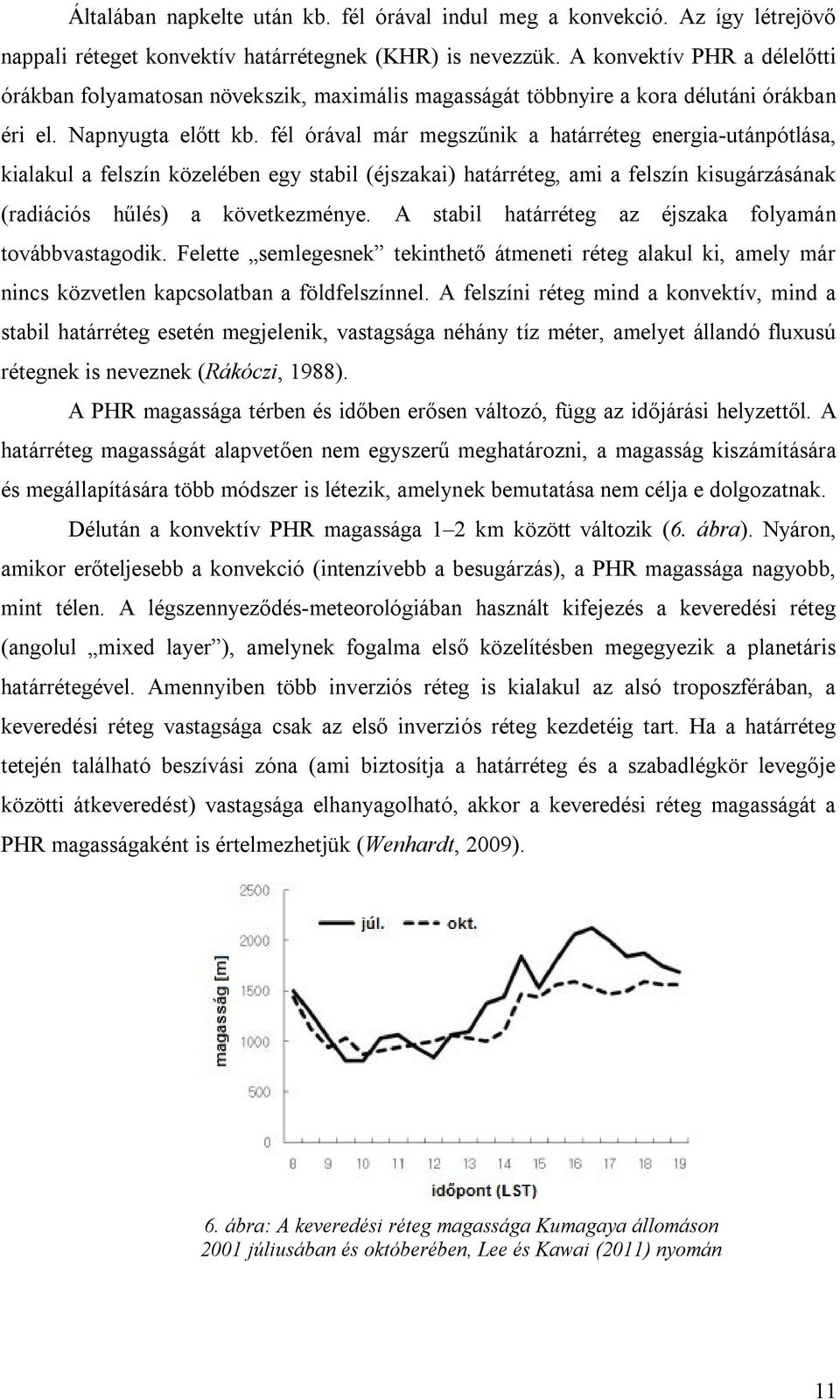 fél órával már megszűnik a határréteg energia-utánpótlása, kialakul a felszín közelében egy stabil (éjszakai) határréteg, ami a felszín kisugárzásának (radiációs hűlés) a következménye.