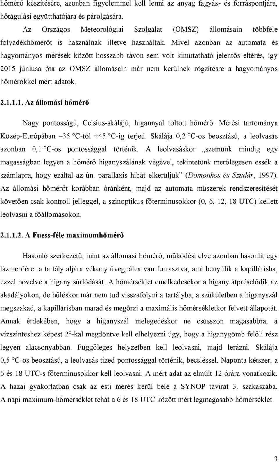 Mivel azonban az automata és hagyományos mérések között hosszabb távon sem volt kimutatható jelentős eltérés, így 2015 júniusa óta az OMSZ állomásain már nem kerülnek rögzítésre a hagyományos