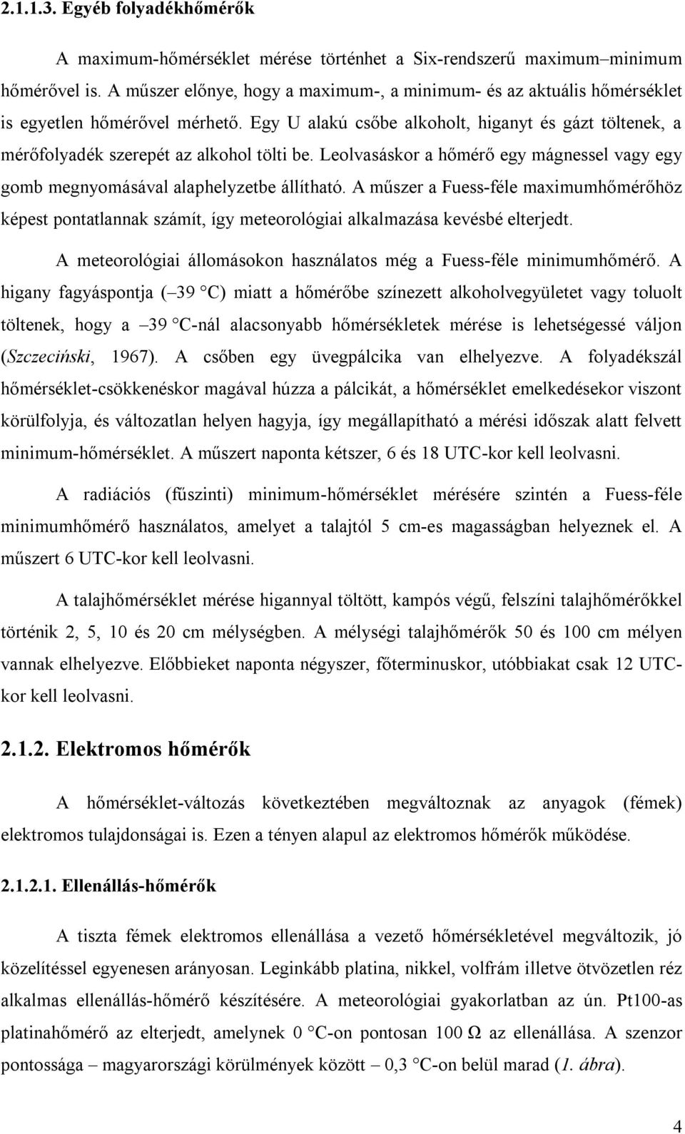 Egy U alakú csőbe alkoholt, higanyt és gázt töltenek, a mérőfolyadék szerepét az alkohol tölti be. Leolvasáskor a hőmérő egy mágnessel vagy egy gomb megnyomásával alaphelyzetbe állítható.