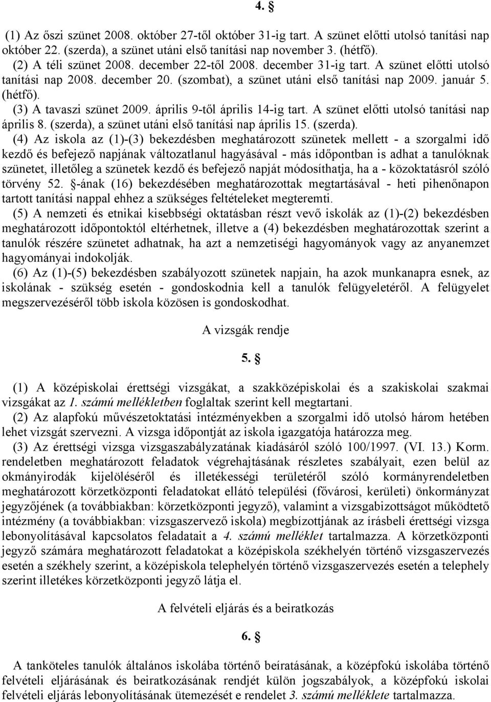 április 9-től április 14-ig tart. A szünet előtti utolsó tanítási nap április 8. (szerda),