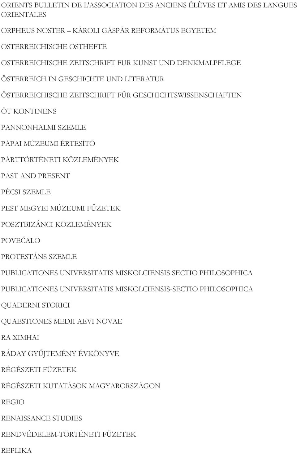 PRESENT PÉCSI SZEMLE PEST MEGYEI MÚZEUMI FŰZETEK POSZTBIZÁNCI KÖZLEMÉNYEK POVEĆALO PROTESTÁNS SZEMLE PUBLICATIONES UNIVERSITATIS MISKOLCIENSIS SECTIO PHILOSOPHICA PUBLICATIONES UNIVERSITATIS