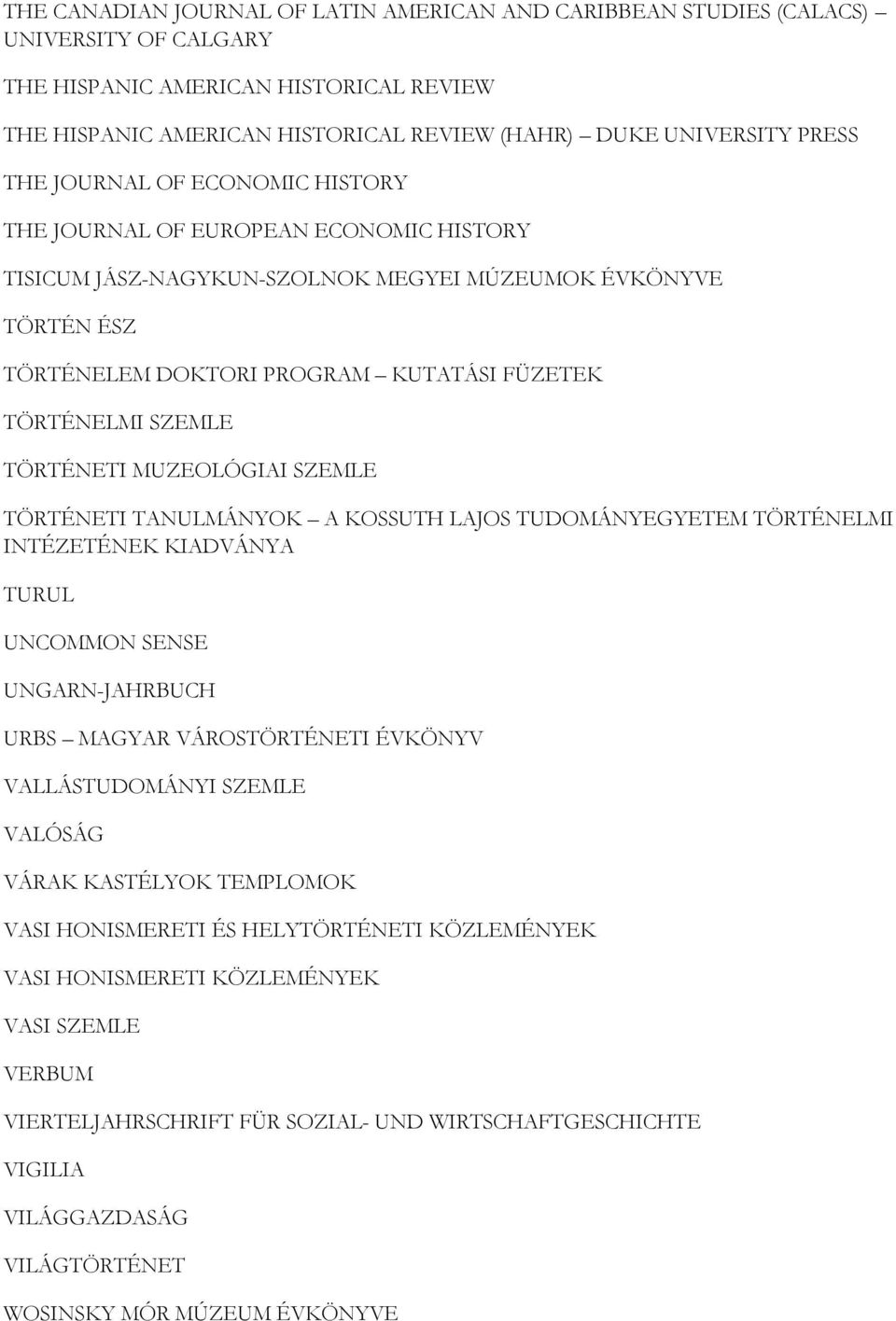 SZEMLE TÖRTÉNETI MUZEOLÓGIAI SZEMLE TÖRTÉNETI TANULMÁNYOK A KOSSUTH LAJOS TUDOMÁNYEGYETEM TÖRTÉNELMI INTÉZETÉNEK KIADVÁNYA TURUL UNCOMMON SENSE UNGARN-JAHRBUCH URBS MAGYAR VÁROSTÖRTÉNETI ÉVKÖNYV