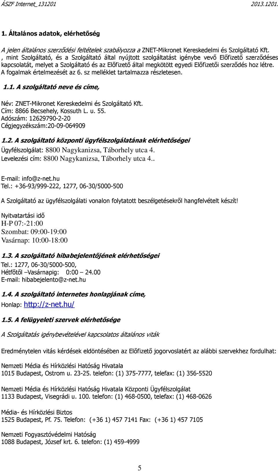 létre. A fogalmak értelmezését az 6. sz melléklet tartalmazza részletesen. 1.1. A szolgáltató neve és címe, Név: ZNET-Mikronet Kereskedelmi és Szolgáltató Kft. Cím: 8866 Becsehely, Kossuth L. u. 55.