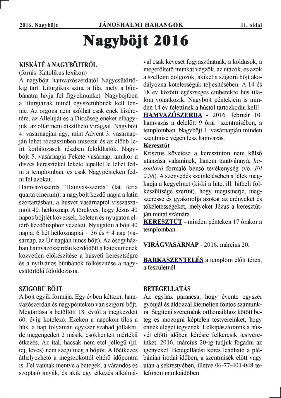 Az orgona nem szólhat csak ének kíséretére, az Alleluját és a Dicsőség éneket elhagyjuk, az oltár nem díszíthető virággal. Nagyböjt 4. vasárnapján úgy, mint Advent 3.