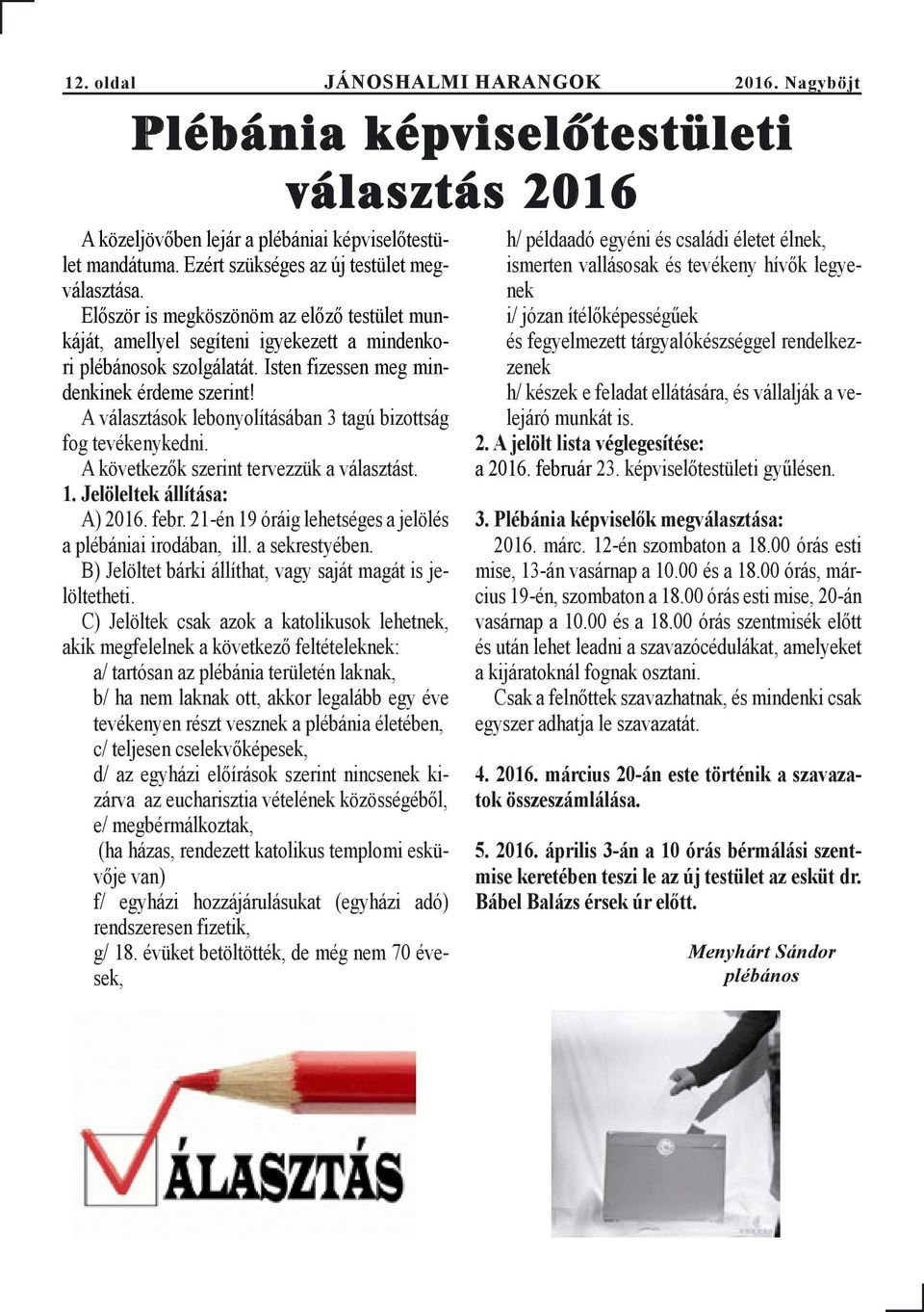 Isten fizessen meg mindenkinek érdeme szerint! A választások lebonyolításában 3 tagú bizottság fog tevékenykedni. A következők szerint tervezzük a választást. 1. Jelöleltek állítása: A) 2016. febr.