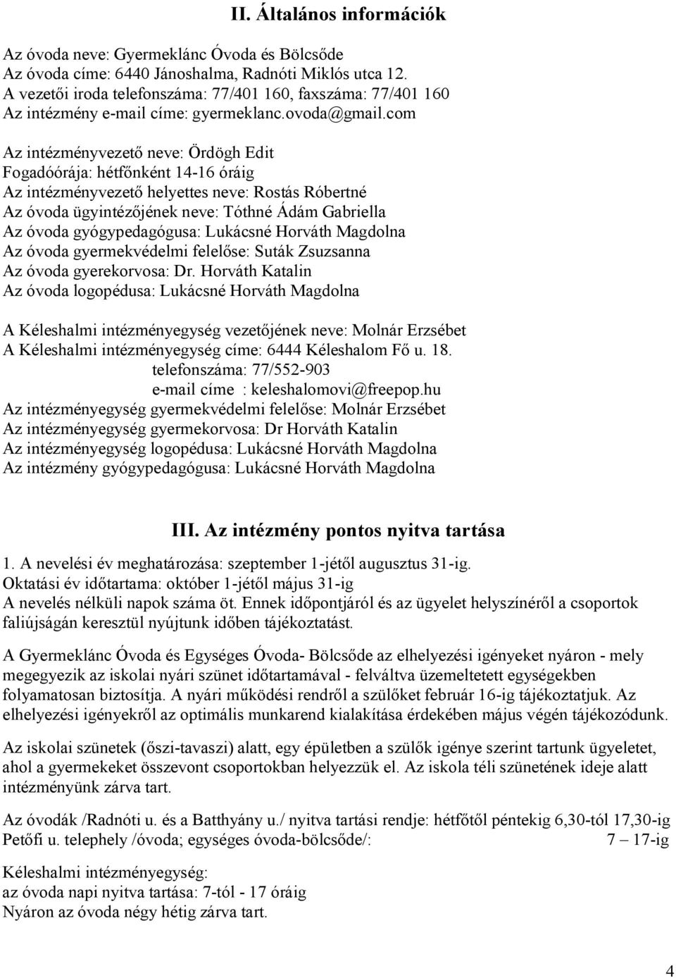 com Az intézményvezető neve: Ördögh Edit Fogadóórája: hétfőnként 14-16 óráig Az intézményvezető helyettes neve: Rostás Róbertné Az óvoda ügyintézőjének neve: Tóthné Ádám Gabriella Az óvoda