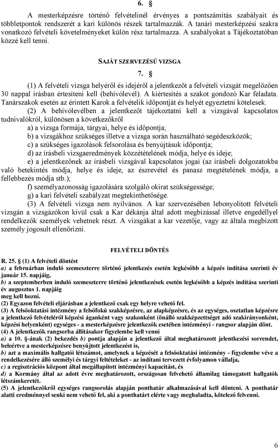 (1) A felvételi vizsga helyéről és idejéről a jelentkezőt a felvételi vizsgát megelőzően 30 nappal írásban értesíteni kell (behívólevél). A kiértesítés a szakot gondozó Kar feladata.