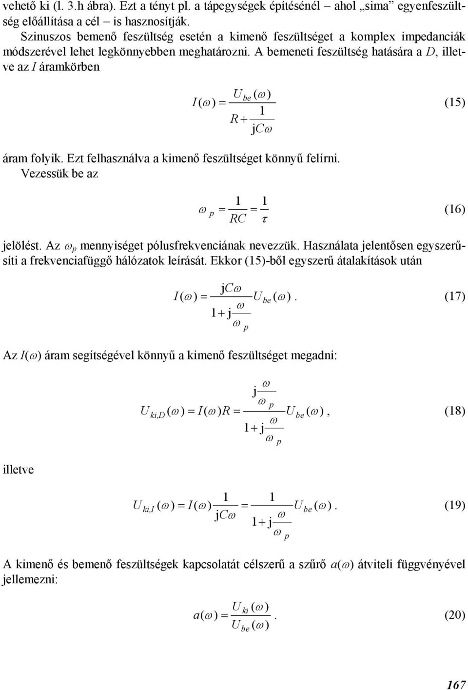 A bemenei feszülség haására a D, illeve az I áramkörben be ( ) I( ) = R + 1 C (15) áram folyik. Ez felhasználva a kimenő feszülsége könnyű felírni. Vezessük be az 1 1 = = RC τ (16) elölés.