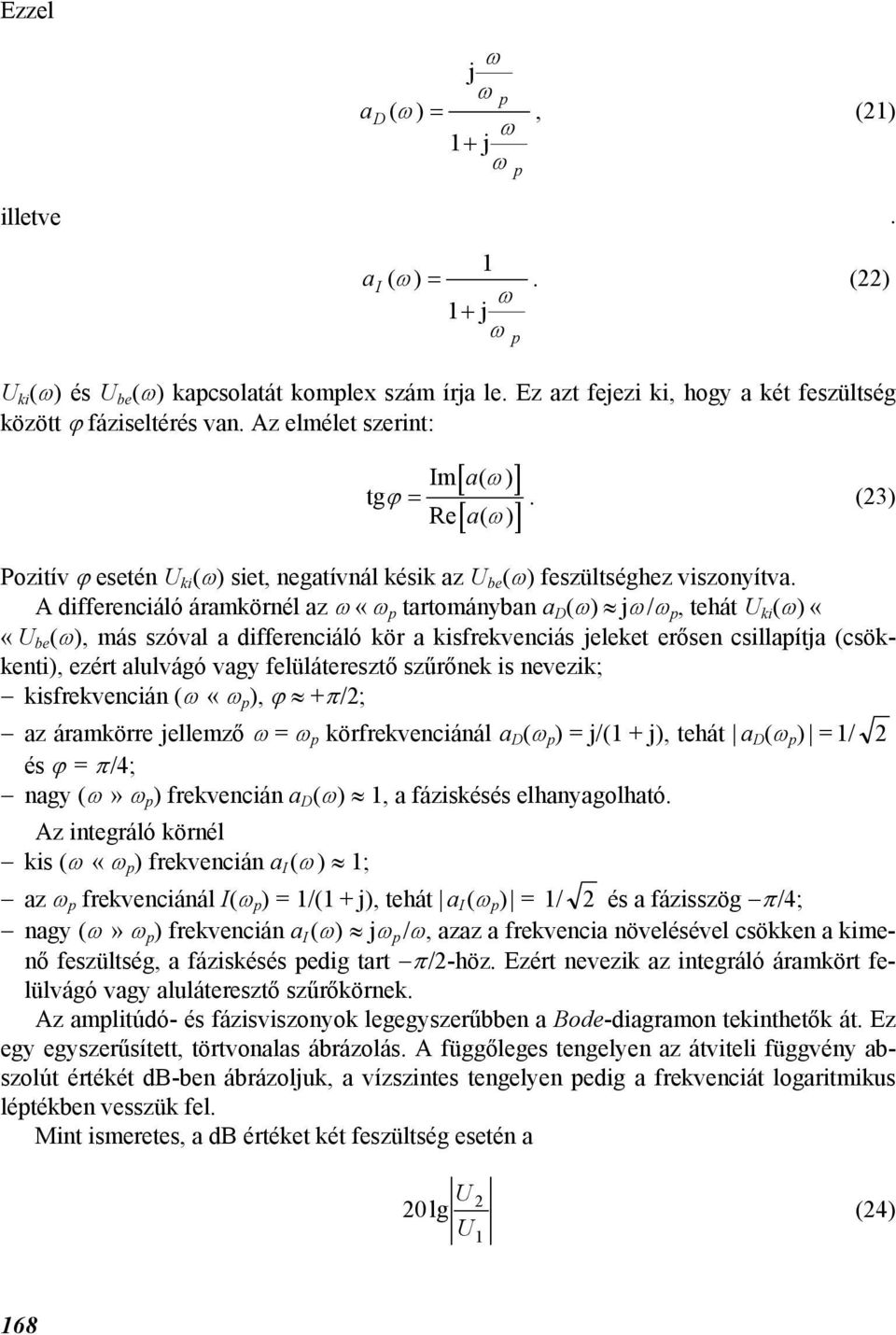 A differenciáló áramkörnél az «arományban a D () /, ehá ki ()««be (), más szóval a differenciáló kör a kisfrekvenciás eleke erősen csillaía (csökkeni), ezér alulvágó vagy felüláeresző szűrőnek is
