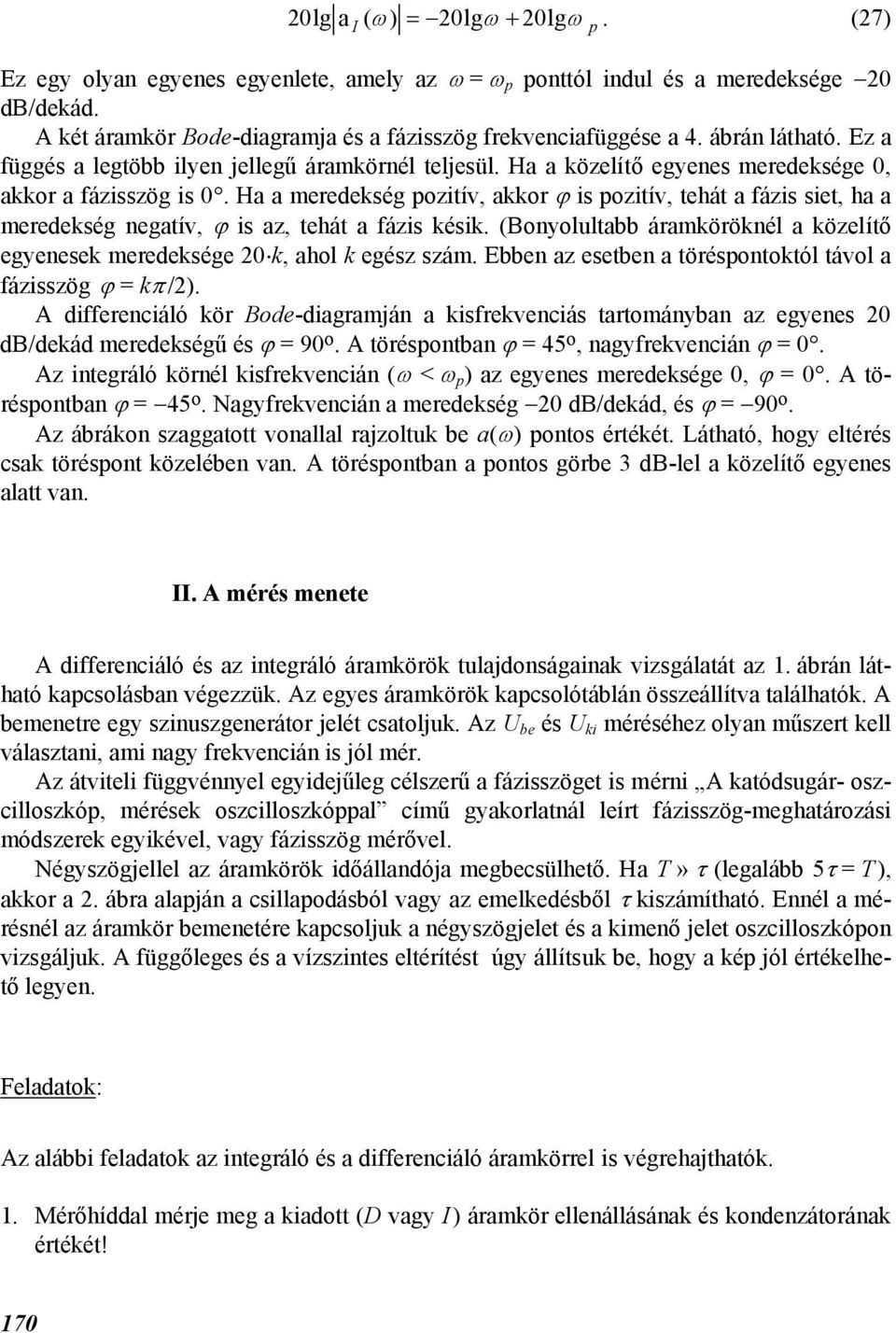 Ha a meredekség oziív, akkor ϕ is oziív, ehá a fázis sie, ha a meredekség negaív, ϕ is az, ehá a fázis késik. (Bonyolulabb áramköröknél a közelíő egyenesek meredeksége 20 k, ahol k egész szám.