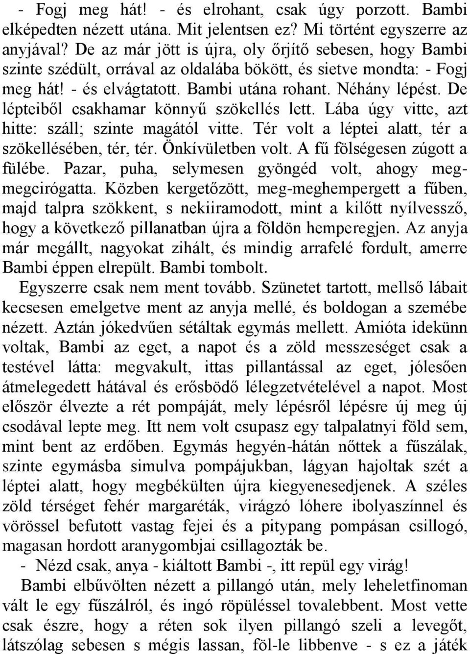 De lépteiből csakhamar könnyű szökellés lett. Lába úgy vitte, azt hitte: száll; szinte magától vitte. Tér volt a léptei alatt, tér a szökellésében, tér, tér. Önkívületben volt.