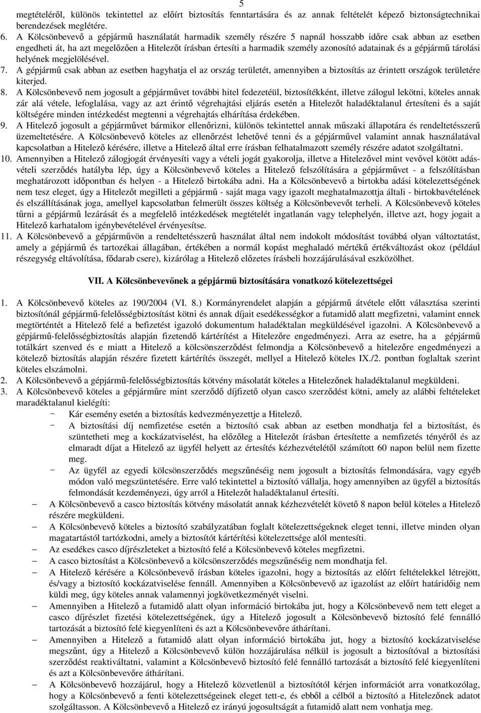 adatainak és a gépjármű tárolási helyének megjelölésével. 7. A gépjármű csak abban az esetben hagyhatja el az ország területét, amennyiben a biztosítás az érintett országok területére kiterjed. 8.