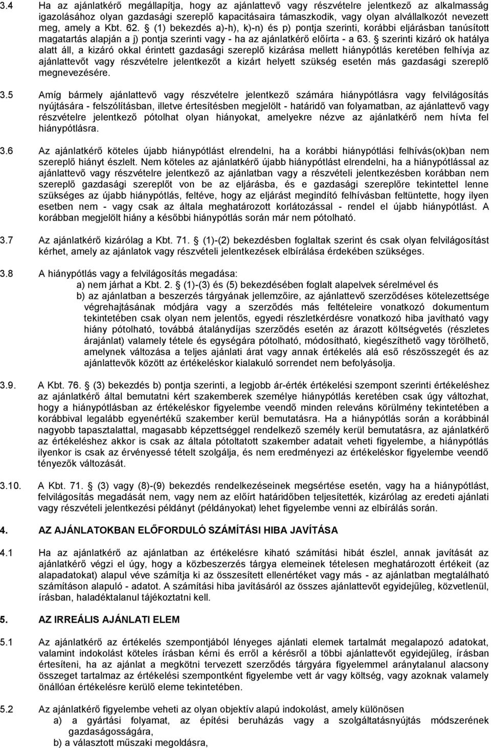 szerinti kizáró ok hatálya alatt áll, a kizáró okkal érintett gazdasági szereplő kizárása mellett hiánypótlás keretében felhívja az ajánlattevőt vagy részvételre jelentkezőt a kizárt helyett szükség
