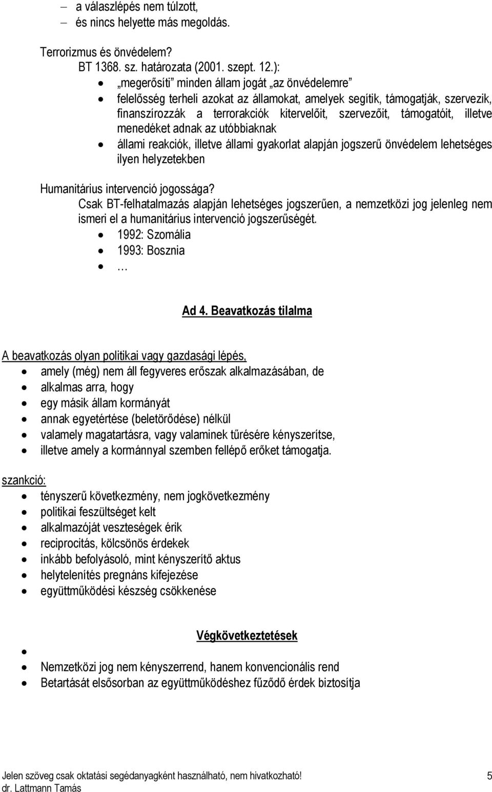illetve menedéket adnak az utóbbiaknak állami reakciók, illetve állami gyakorlat alapján jogszerű önvédelem lehetséges ilyen helyzetekben Humanitárius intervenció jogossága?