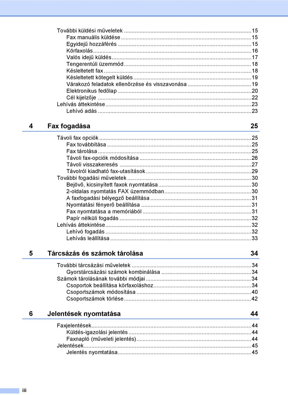 ..25 Fax tárolása...25 Távoli fax-opciók módosítása...26 Távoli visszakeresés...27 Távolról kiadható fax-utasítások...29 További fogadási műveletek...30 Bejövő, kicsinyített faxok nyomtatása.
