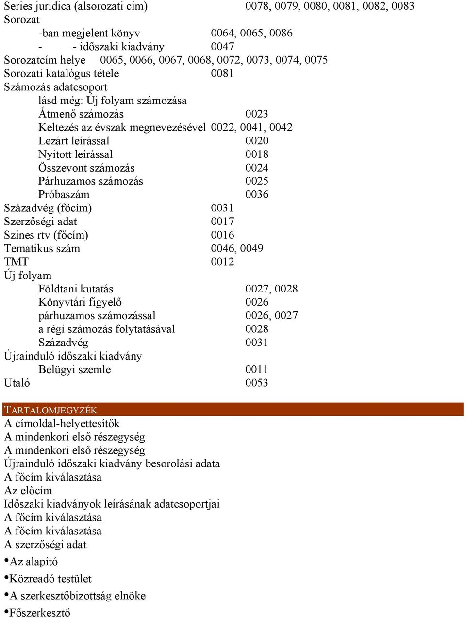0018 Összevont számozás 0024 Párhuzamos számozás 0025 Próbaszám 0036 Századvég (főcím) 0031 Szerzőségi adat 0017 Színes rtv (főcím) 0016 Tematikus szám 0046, 0049 TMT 0012 Új folyam Földtani kutatás
