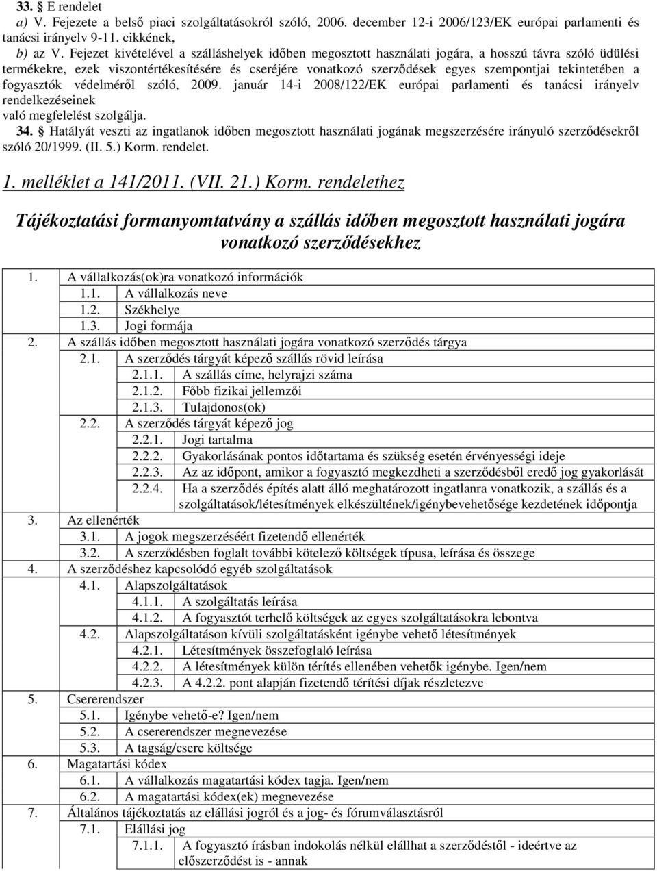 tekintetében a fogyasztók védelmérıl szóló, 2009. január 14-i 2008/122/EK európai parlamenti és tanácsi irányelv rendelkezéseinek való megfelelést szolgálja. 34.