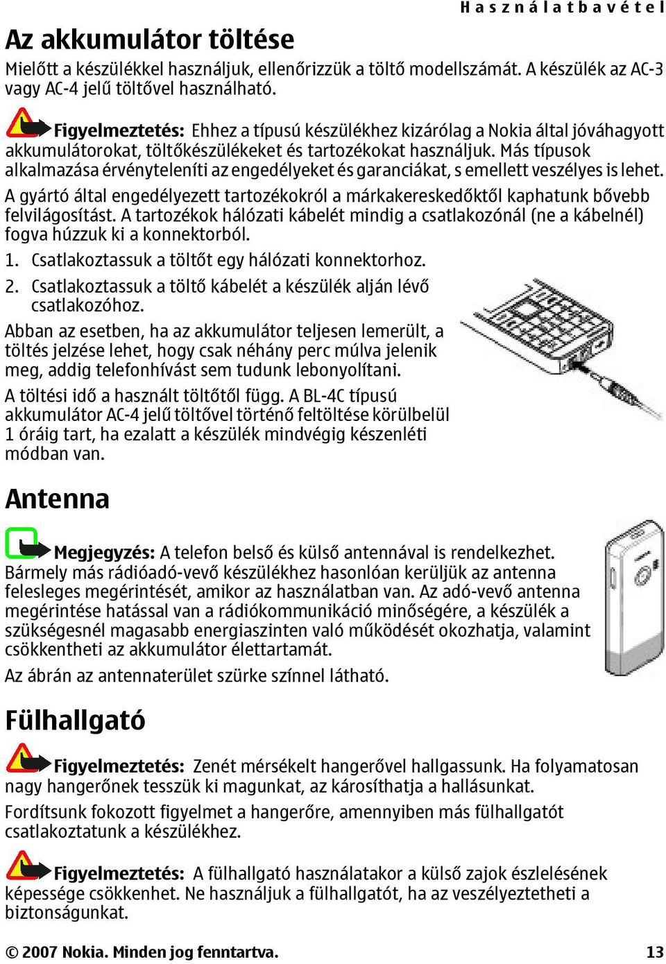 Más típusok alkalmazása érvényteleníti az engedélyeket és garanciákat, s emellett veszélyes is lehet. A gyártó által engedélyezett tartozékokról a márkakereskedőktől kaphatunk bővebb felvilágosítást.