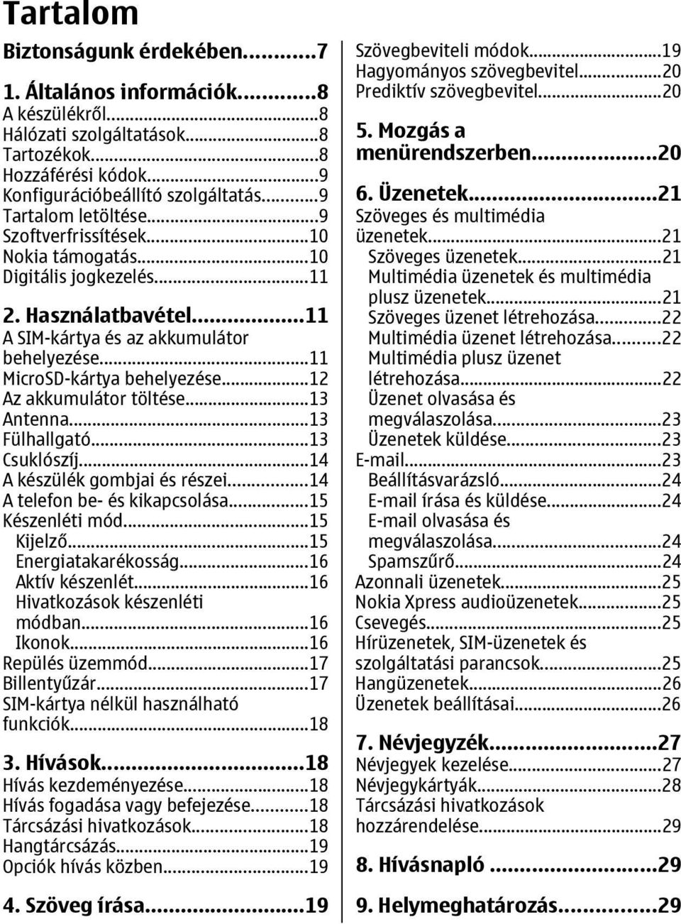 ..12 Az akkumulátor töltése...13 Antenna...13 Fülhallgató...13 Csuklószíj...14 A készülék gombjai és részei...14 A telefon be- és kikapcsolása...15 Készenléti mód...15 Kijelző...15 Energiatakarékosság.