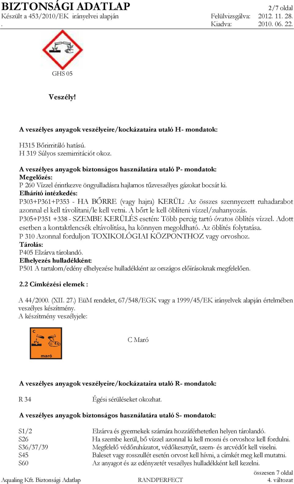 Elhárító intézkedés: P303+P361+P353 - HA BİRRE (vagy hajra) KERÜL: Az összes szennyezett ruhadarabot azonnal el kell távolítani/le kell vetni. A bırt le kell öblíteni vízzel/zuhanyozás.