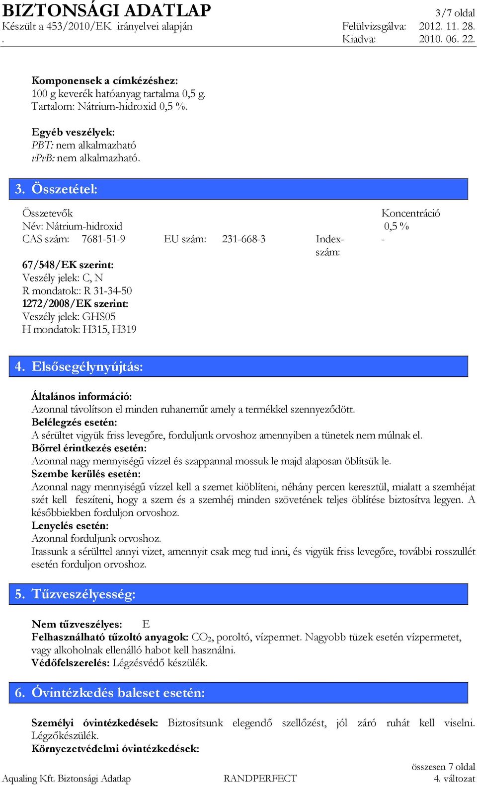 szerint: Veszély jelek: GHS05 H mondatok: H315, H319 4. Elsısegélynyújtás: Általános információ: Azonnal távolítson el minden ruhanemőt amely a termékkel szennyezıdött.