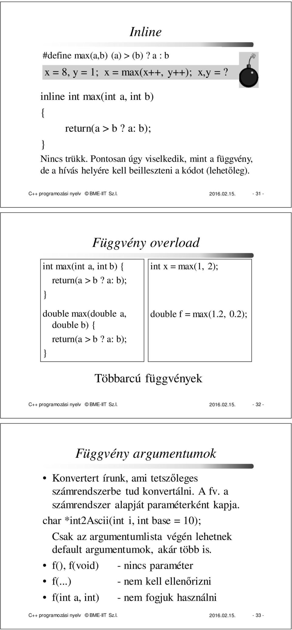 - 31 - Függvény overload int max(int a, int b) { return(a > b? a: b); double max(double a, double b) { return(a > b? a: b); int x = max(1, 2); double f = max(1.2, 0.