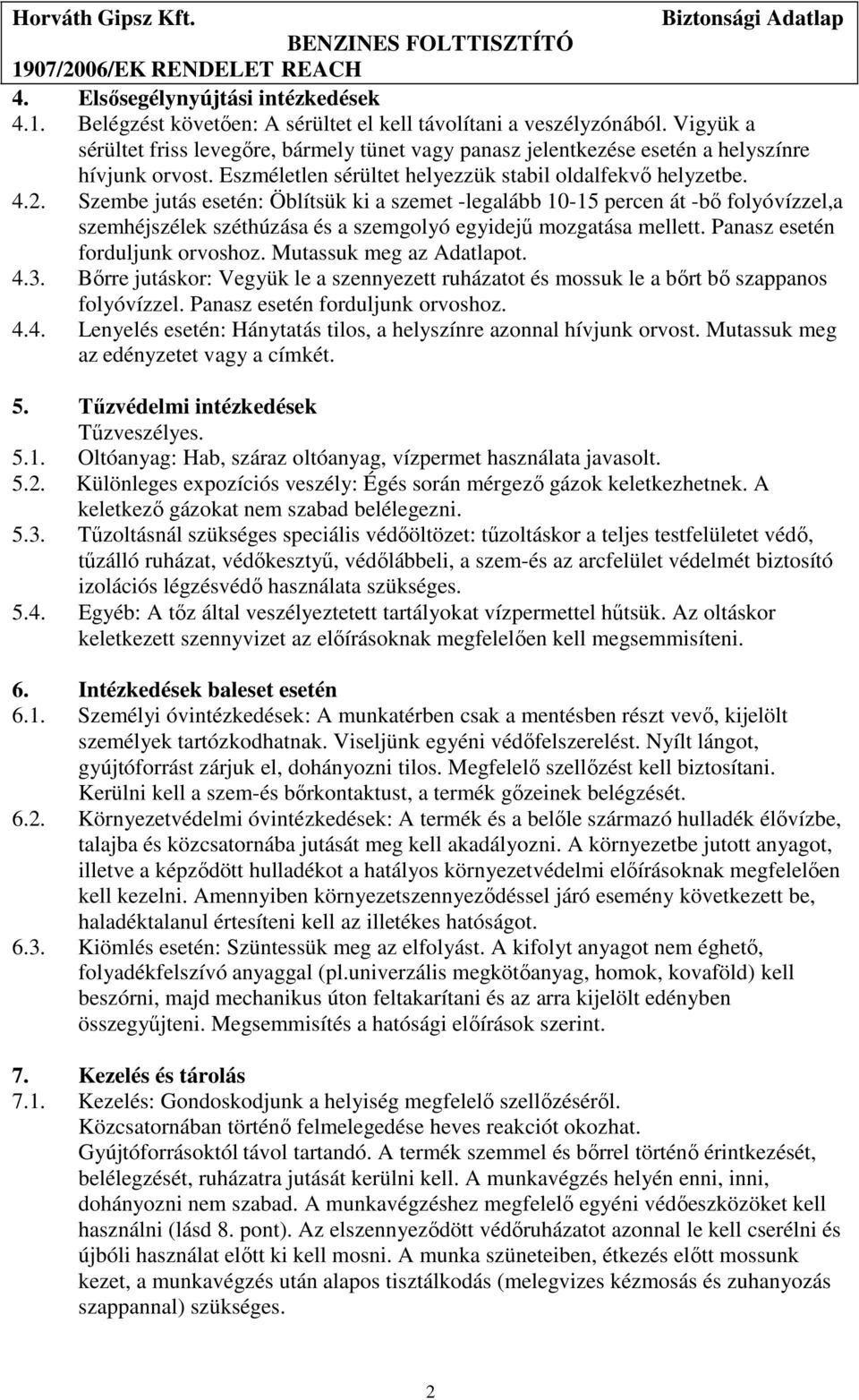 Szembe jutás esetén: Öblítsük ki a szemet -legalább 10-15 percen át -bő folyóvízzel,a szemhéjszélek széthúzása és a szemgolyó egyidejű mozgatása mellett. Panasz esetén forduljunk orvoshoz.