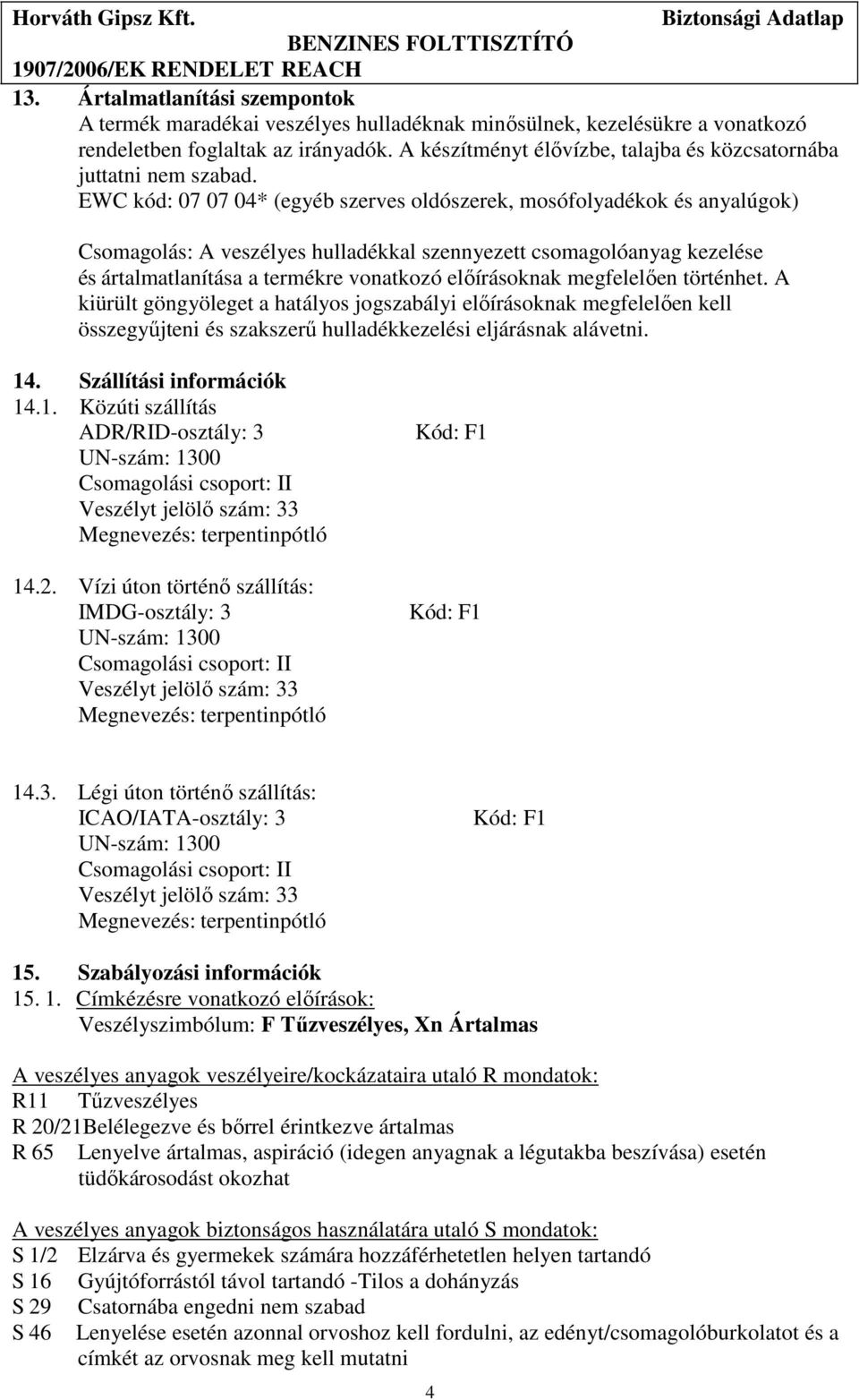 EWC kód: 07 07 04* (egyéb szerves oldószerek, mosófolyadékok és anyalúgok) Csomagolás: A veszélyes hulladékkal szennyezett csomagolóanyag kezelése és ártalmatlanítása a termékre vonatkozó