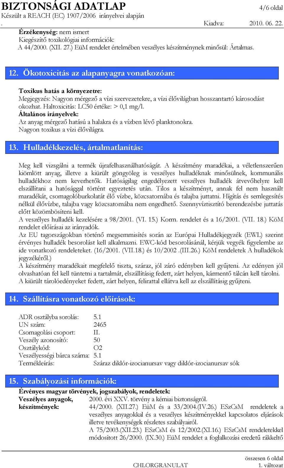 Haltoxicitás: LC50 értéke: > 0,1 mg/l. Általános irányelvek: Az anyag mérgezı hatású a halakra és a vízben lévı planktonokra. Nagyon toxikus a vízi élıvilágra. 13.