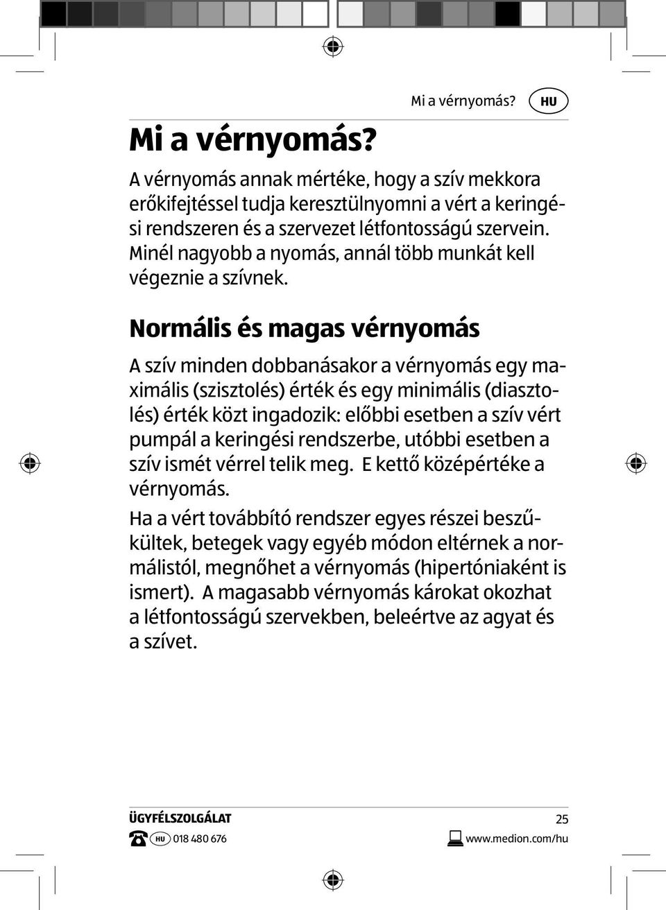 Normális és magas vérnyomás A szív minden dobbanásakor a vérnyomás egy maximális (szisztolés) érték és egy minimális (diasztolés) érték közt ingadozik: előbbi esetben a szív vért pumpál a keringési