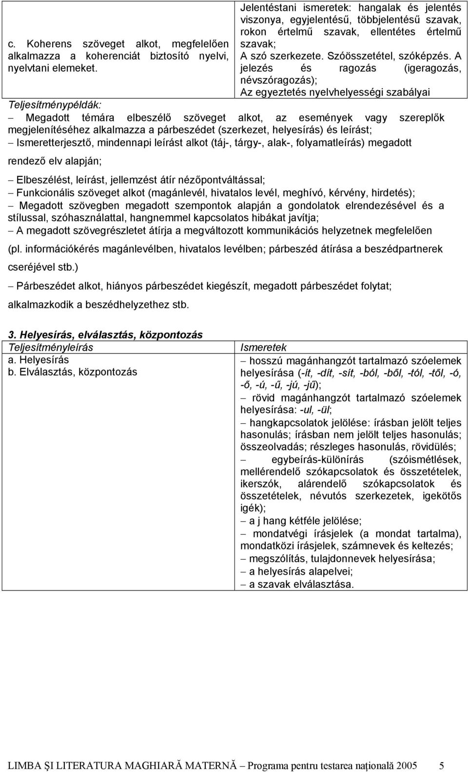 A jelezés és ragozás (igeragozás, névszóragozás); Az egyeztetés nyelvhelyességi szabályai Teljesítménypéldák: Megadott témára elbeszélő szöveget alkot, az események vagy szereplők megjelenítéséhez