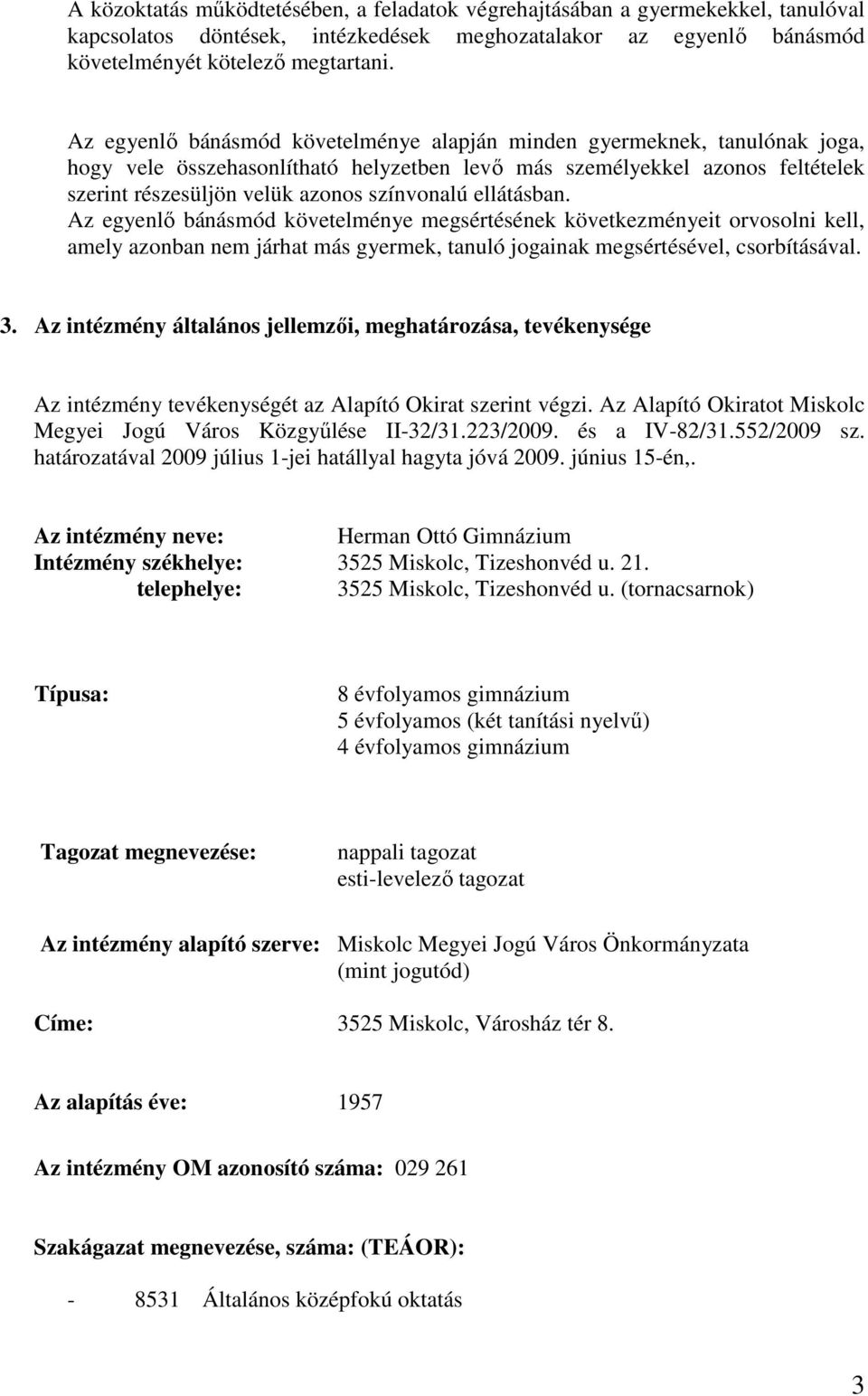 ellátásban. Az egyenlő bánásmód követelménye megsértésének következményeit orvosolni kell, amely azonban nem járhat más gyermek, tanuló jogainak megsértésével, csorbításával. 3.