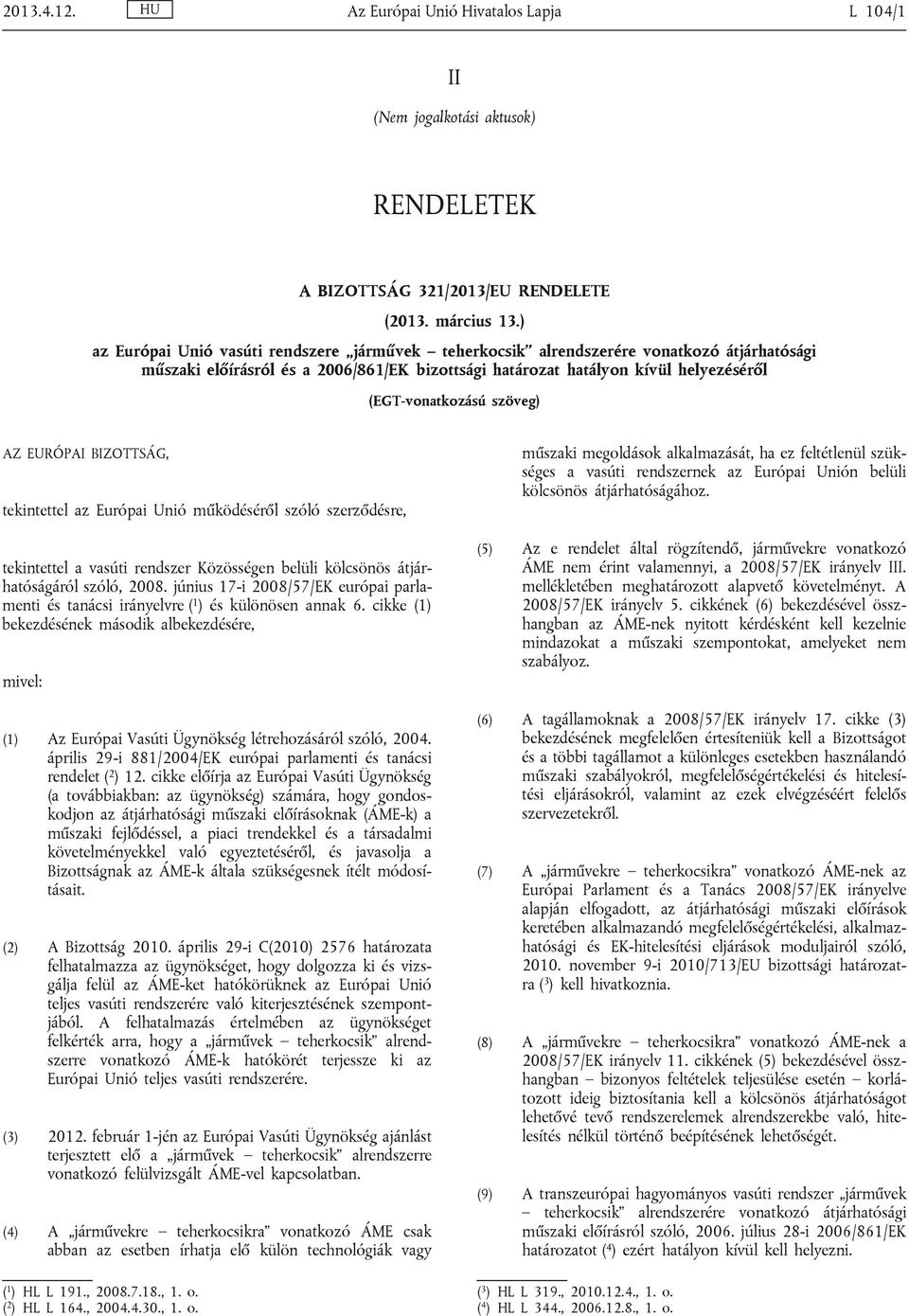 szöveg) AZ EURÓPAI BIZOTTSÁG, tekintettel az Európai Unió működéséről szóló szerződésre, tekintettel a vasúti rendszer Közösségen belüli kölcsönös átjárhatóságáról szóló, 2008.