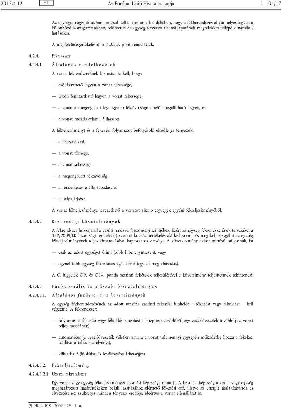 tervezett üzemállapotának megfelelően fellépő dinamikus hatásokra. A megfelelőségértékelésről a 6.2.2.5. pont rendelkezik. 4.2.4. Fékrendszer 4.2.4.1.