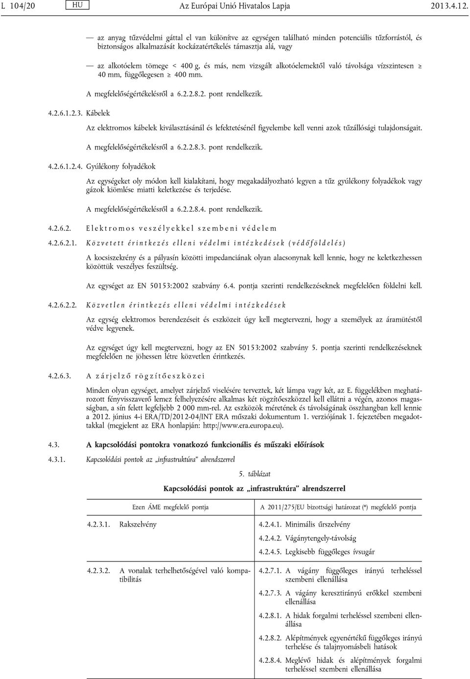 más, nem vizsgált alkotóelemektől való távolsága vízszintesen 40 mm, függőlegesen 400 mm. A megfelelőségértékelésről a 6.2.2.8.2. pont rendelkezik. 4.2.6.1.2.3.