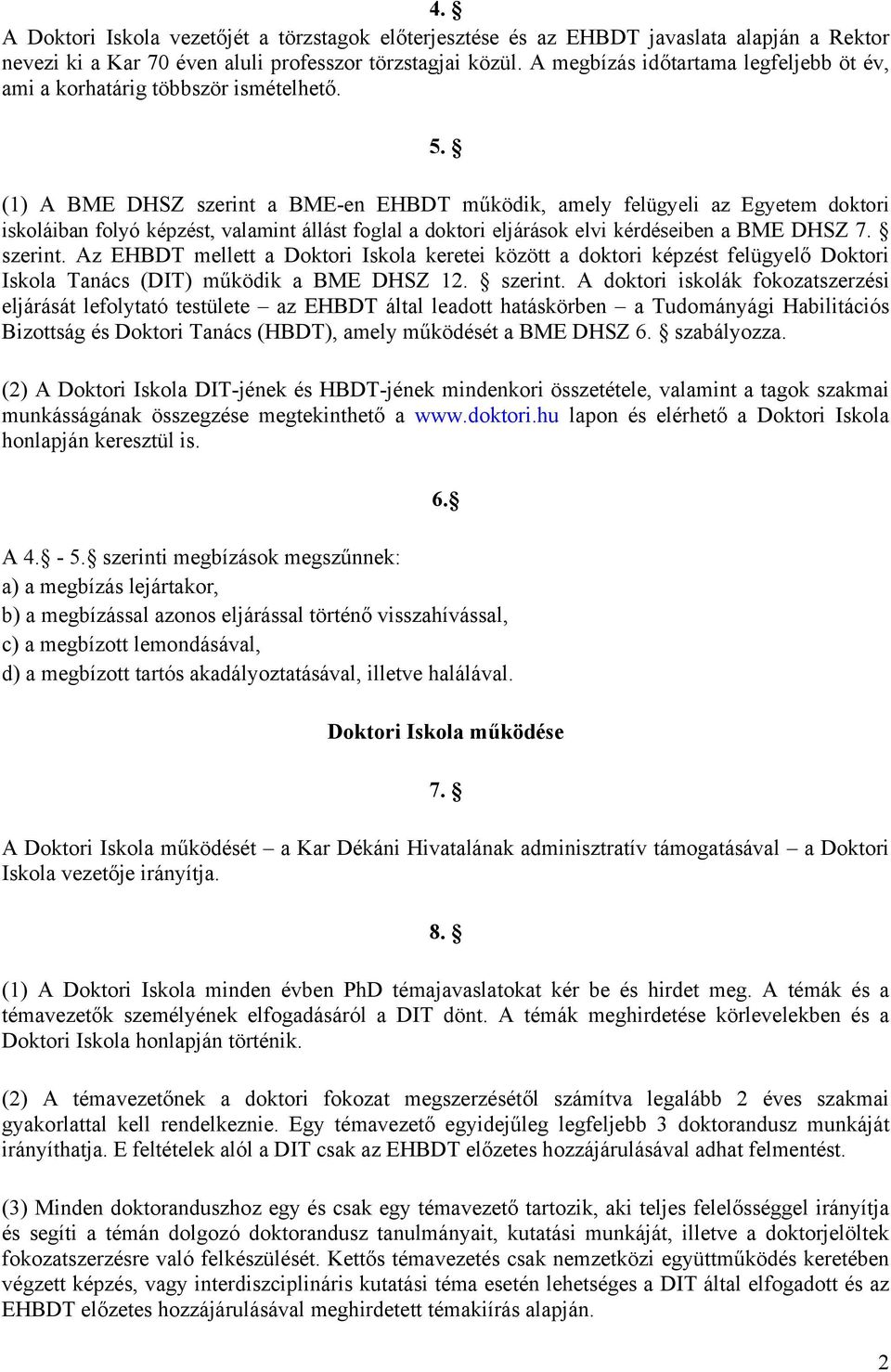 (1) A BME DHSZ szerint a BME-en EHBDT működik, amely felügyeli az Egyetem doktori iskoláiban folyó képzést, valamint állást foglal a doktori eljárások elvi kérdéseiben a BME DHSZ 7. szerint. Az EHBDT mellett a Doktori Iskola keretei között a doktori képzést felügyelő Doktori Iskola Tanács (DIT) működik a BME DHSZ 12.
